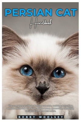 Persian Cat Handbook: The complete guide to Persian cat care, training, breeding, health, behavior, nutrition, home setup, grooming, handlin by Woolsey, Bobby