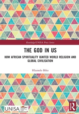 The God in Us: How African Spirituality Ignited World Religion and Global Civilisation by Biko, Hlumelo