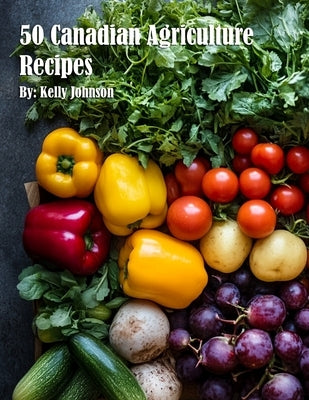 50 Canadian Agriculture Recipes by Johnson, Kelly