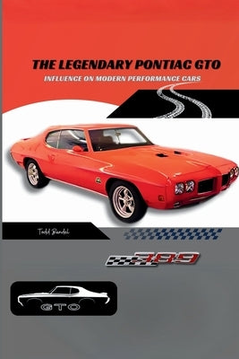 The Legendary Pontiac GTO: Influence on Modern Performance Cars by Bandel, Todd