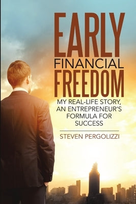 Early Financial Freedom: My Real-Life Story, An Entrepreneur's Formula for Success by Pergolizzi, Steven
