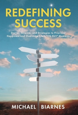 Redefining Success: Stories, Science, and Strategies to Prioritize Happiness and Overcome Life's Oh Sh!t Moments by Biarnes, Michael