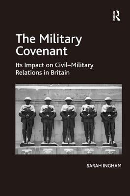 The Military Covenant: Its Impact on Civil-Military Relations in Britain by Ingham, Sarah