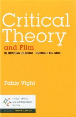 Critical Theory and Film: Rethinking Ideology Through Film Noir by Vighi, Fabio