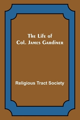 The Life of Col. James Gardiner by Tract Society, Religious