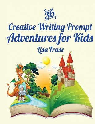 36 Creative Writing Prompt Adventures for Kids by Frase, Lisa