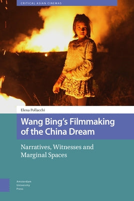 Wang Bing's Filmmaking of the China Dream: Narratives, Witnesses and Marginal Spaces by Pollacchi, Elena