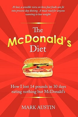 The McDonald's Diet: How I lost 14 pounds in 30 days eating nothing but McDonald's by Austin, Mark