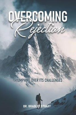 Overcoming Rejection: Triumphing Over Its Challenges by Stuart, Bradley P.