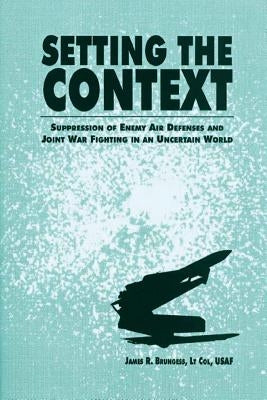 Setting the Context - Suppression of Enemy Air Defenses and Joint War Fighting in an Uncertain World by Brungess, James R.