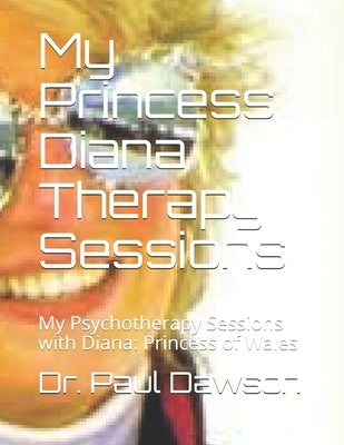 My Princess Diana Therapy Sessions: My Psychotherapy Sessions with Diana: Princess of Wales by Dawson, Paul