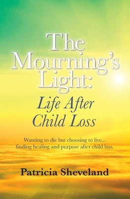The Mourning's Light: : Life After Child Loss by Sheveland, Patricia M.