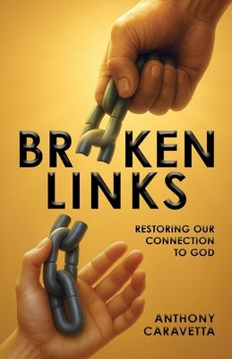 Broken Links: Restoring Our Connection to God by Caravetta, Anthony