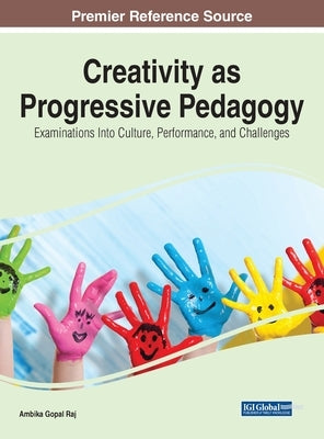 Creativity as Progressive Pedagogy: Examinations Into Culture, Performance, and Challenges by Raj, Ambika Gopal