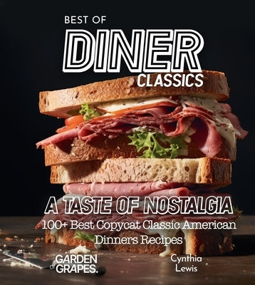 Best of Diner Classics Cookbook: A Taste of Nostalgia - 100+ Best Copycat Classic American Dinners Recipes by Lewis, Cynthia