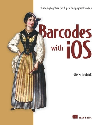 Barcodes with IOS: Bringing Together the Digital and Physical Worlds by Drobnik, Oliver