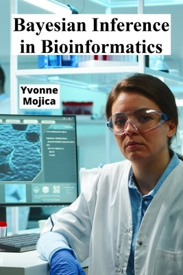 Bayesian Inference in Bioinformatics: Unveiling Molecular Processes Using Probabilistic Modeling by Mojica, Yvonne