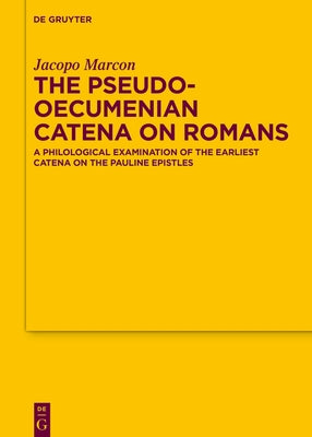 The Pseudo-Oecumenian Catena on Romans: A Philological Examination of the Earliest Catena on the Pauline Epistles by Marcon, Jacopo