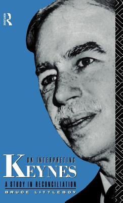 On Interpreting Keynes: A Study in Reconciliation by Littleboy, Bruce