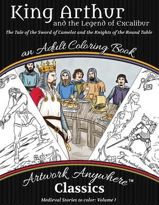 King Arthur and the Legend of Excalibur Adult Coloring Book: The Tale of the Sword of Camelot and the Knights of the Round Table by Scholtz, Tes