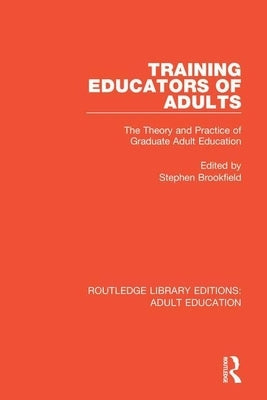 Training Educators of Adults: The Theory and Practice of Graduate Adult Education by Brookfield, Stephen