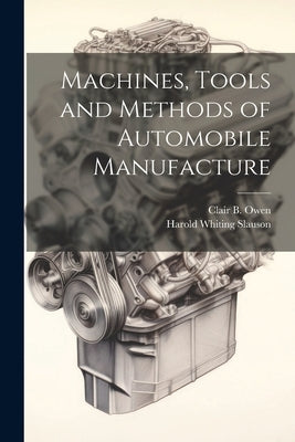 Machines, Tools and Methods of Automobile Manufacture by Slauson, Harold Whiting
