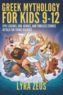 Greek Mythology for Kids 9-12: Epic Legends, Gods, Heroes, and Timeless Stories Retold for Young Readers by Zesu, Lyra