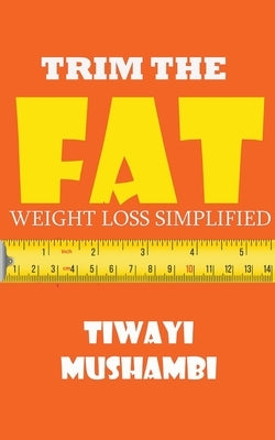 Trim The Fat: Weight Loss Simplified by Mushambi, Tiwayi