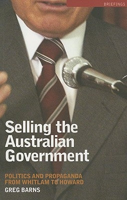 Selling the Australian Government: Politics and Propaganda from Whitlam to Howard by Barns, Greg