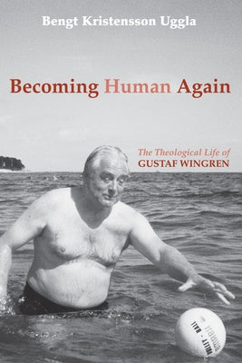 Becoming Human Again: The Theological Life of Gustaf Wingren by Uggla, Bengt Kristensson
