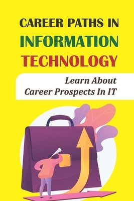 Career Paths In Information Technology: Learn About Career Prospects In IT: It Career Paths by Borchelt, Emile