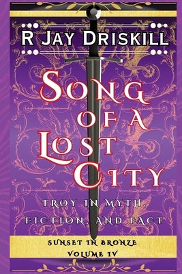 Song of a Lost City: Troy in Myth, Fiction, and Fact by Driskill, R. Jay