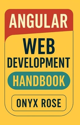 Angular Web Development Handbook by Rose, Onyx