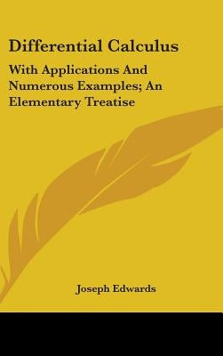 Differential Calculus: With Applications And Numerous Examples; An Elementary Treatise by Edwards, Joseph