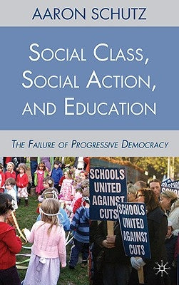 Social Class, Social Action, and Education: The Failure of Progressive Democracy by Schutz, A.