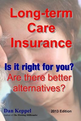 Long-term Care Insurance, Updated 2013 Edition: Is it right for you? Are there better alternatives? by Keppel Mba, Dan