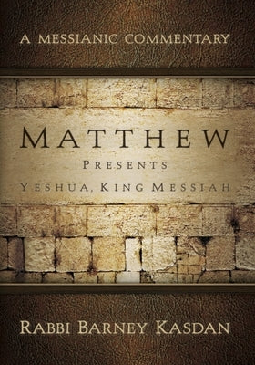 Matthew Presents Yeshua King Messiah: A Messianic Commentary by Kasdan, Barney