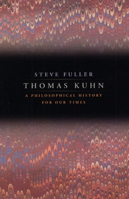 Thomas Kuhn: A Philosophical History for Our Times by Fuller, Steve