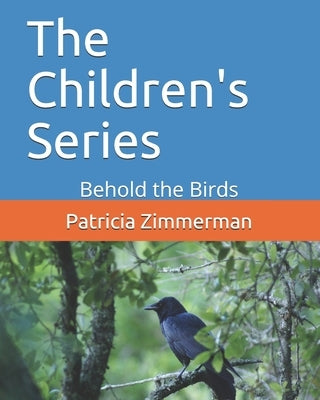 The Children's Series: Behold the Birds by Zimmerman, Patricia Mae