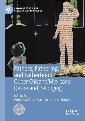 Fathers, Fathering, and Fatherhood: Queer Chicano/Mexicano Desire and Belonging by Del Castillo, Adelaida R.