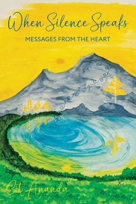 When Silence Speaks: Messages from the Heart by Ananda, Cit