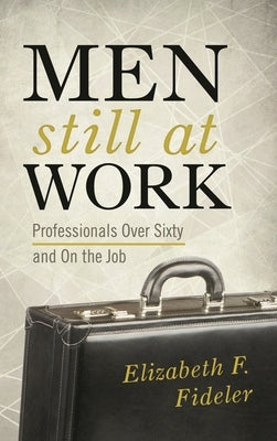 Men Still at Work: Professionals Over Sixty and On the Job by Fideler, Elizabeth F.