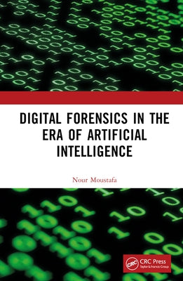 Digital Forensics in the Era of Artificial Intelligence by Moustafa, Nour