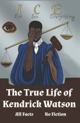 I.C.E. Eye See Everything The True Life of Kendrick Watson: All Facts No Fiction by Watson, Kendrick