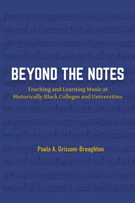 Beyond the Notes: Teaching and Learning Music at Historically Black Colleges and Universities by Grissom-Broughton, Paula A.