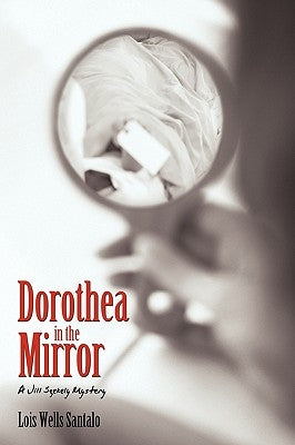Dorothea in the Mirror: A Jill Szekely Mystery by Lois Wells Santalo, Wells Santalo