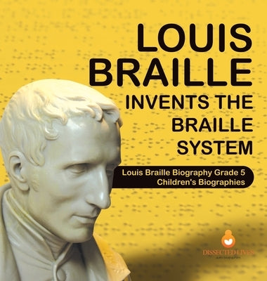 Louis Braille Invents the Braille System Louis Braille Biography Grade 5 Children's Biographies by Dissected Lives