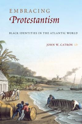Embracing Protestantism: Black Identites in the Atlantic World by Catron, John W.
