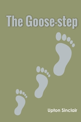 The Goose-step by Sinclair, Upton