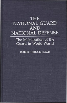 The National Guard and National Defense: The Mobilization of the Guard in World War II by Sligh, Robert B.